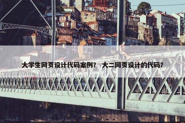 大学生网页设计代码案例？ 大二网页设计的代码？