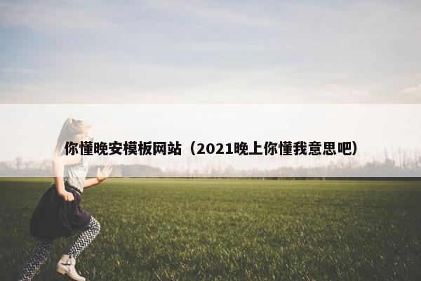 你懂晚安模板网站（2021晚上你懂我意思吧）