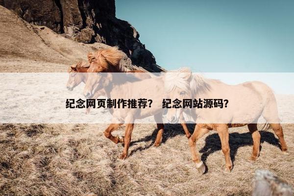 纪念网页制作推荐？ 纪念网站源码？