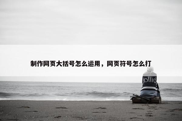 制作网页大括号怎么运用，网页符号怎么打