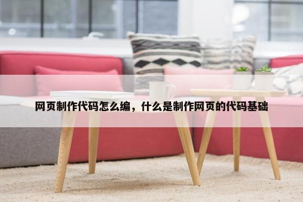 网页制作代码怎么编，什么是制作网页的代码基础