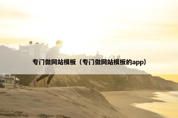 专门做网站模板（专门做网站模板的app）