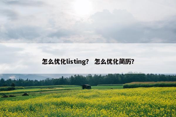 怎么优化listing？ 怎么优化简历？