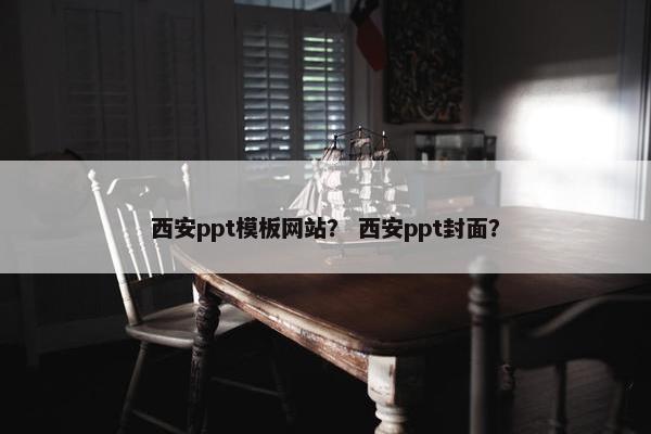 西安ppt模板网站？ 西安ppt封面？