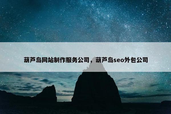 葫芦岛网站制作服务公司，葫芦岛seo外包公司