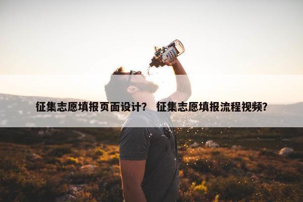 征集志愿填报页面设计？ 征集志愿填报流程视频？