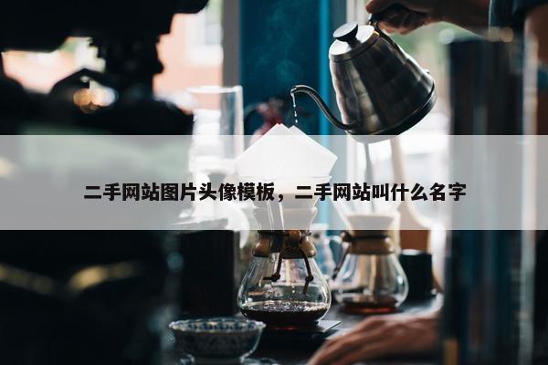 二手网站图片头像模板，二手网站叫什么名字