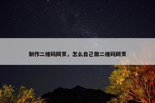 制作二维码网页，怎么自己做二维码网页