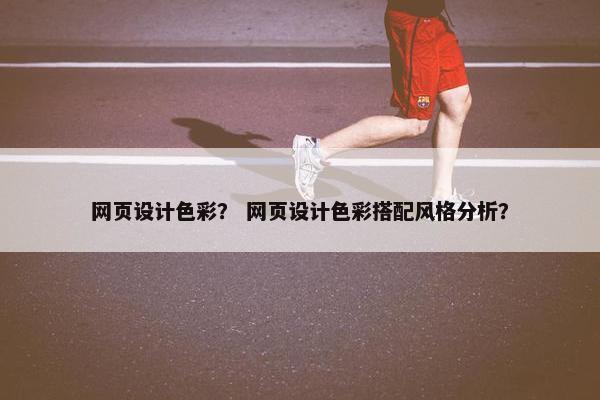 网页设计色彩？ 网页设计色彩搭配风格分析？