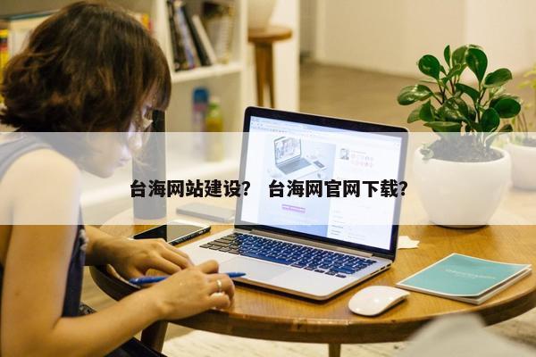 台海网站建设？ 台海网官网下载？