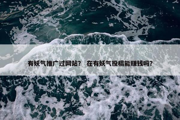 有妖气推广过网站？ 在有妖气投稿能赚钱吗？