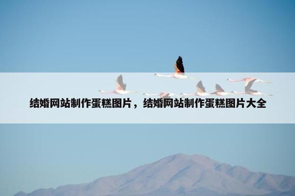 结婚网站制作蛋糕图片，结婚网站制作蛋糕图片大全