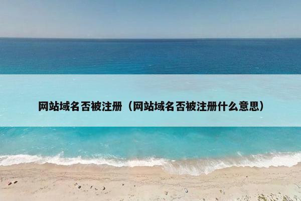 网站域名否被注册（网站域名否被注册什么意思）