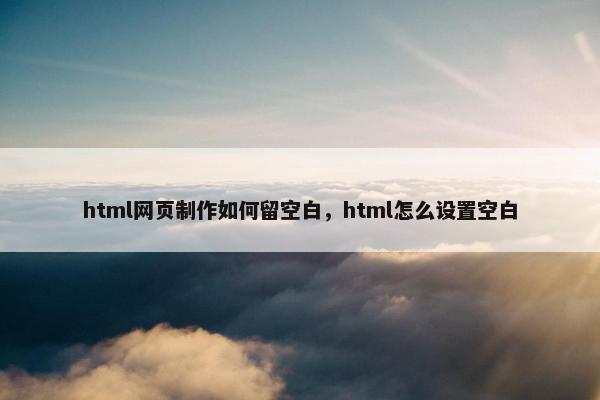 html网页制作如何留空白，html怎么设置空白