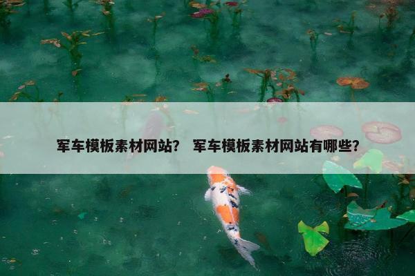军车模板素材网站？ 军车模板素材网站有哪些？