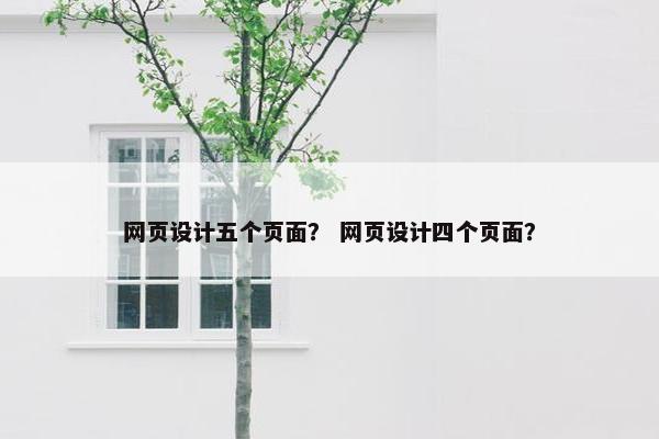 网页设计五个页面？ 网页设计四个页面？
