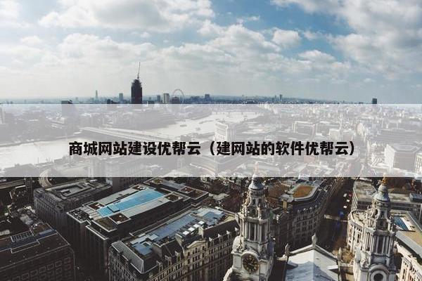 商城网站建设优帮云（建网站的软件优帮云）