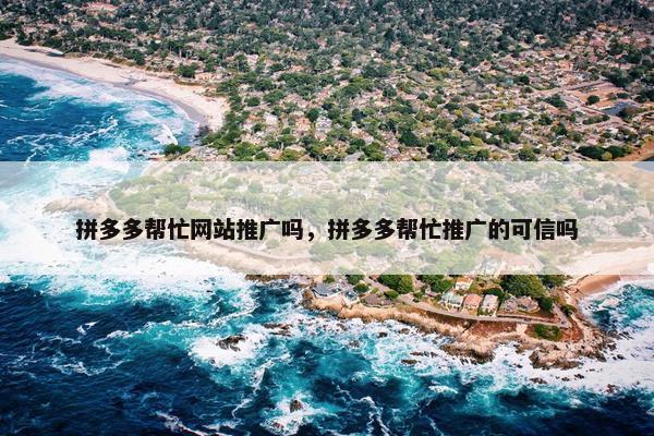 拼多多帮忙网站推广吗，拼多多帮忙推广的可信吗