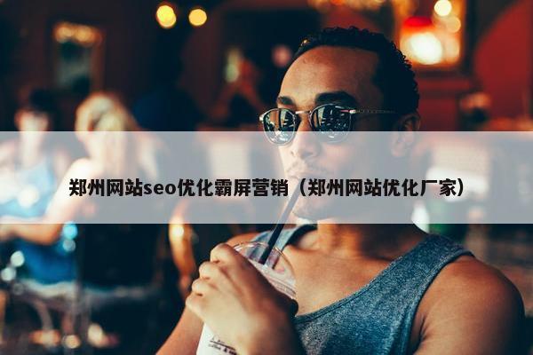 郑州网站seo优化霸屏营销（郑州网站优化厂家）