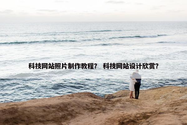 科技网站照片制作教程？ 科技网站设计欣赏？