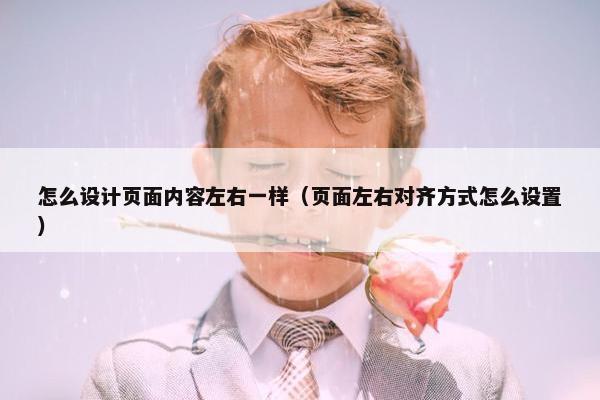 怎么设计页面内容左右一样（页面左右对齐方式怎么设置）