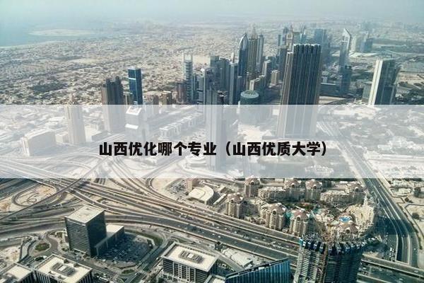 山西优化哪个专业（山西优质大学）