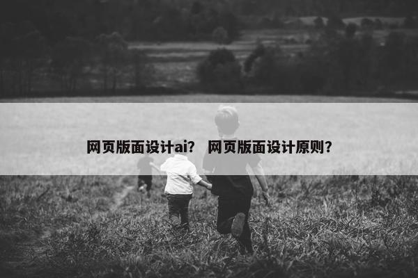 网页版面设计ai？ 网页版面设计原则？