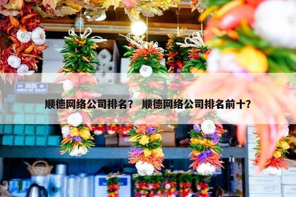 顺德网络公司排名？ 顺德网络公司排名前十？