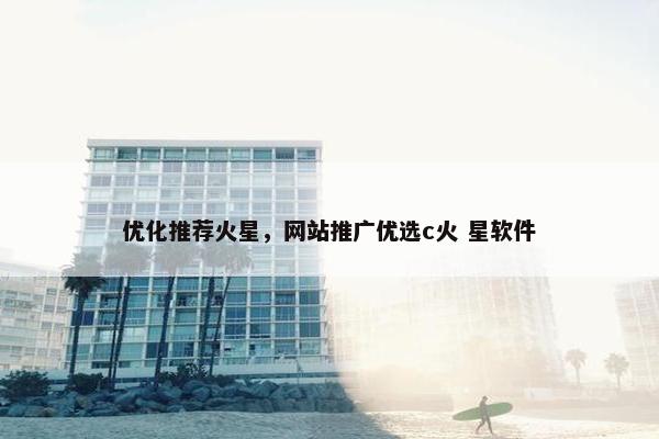 优化推荐火星，网站推广优选c火 星软件