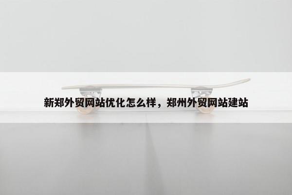 新郑外贸网站优化怎么样，郑州外贸网站建站
