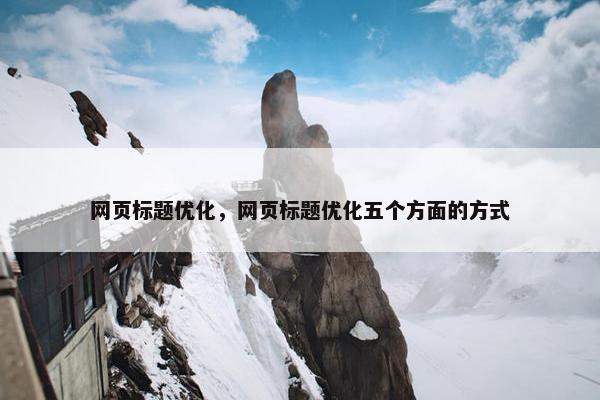 网页标题优化，网页标题优化五个方面的方式