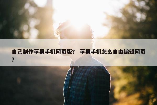 自己制作苹果手机网页版？ 苹果手机怎么自由编辑网页？