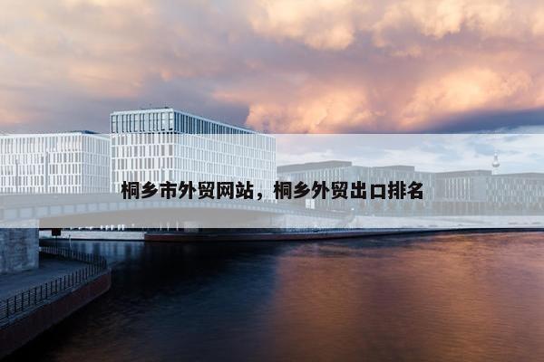 桐乡市外贸网站，桐乡外贸出口排名