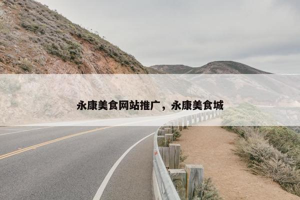 永康美食网站推广，永康美食城