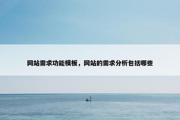 网站需求功能模板，网站的需求分析包括哪些