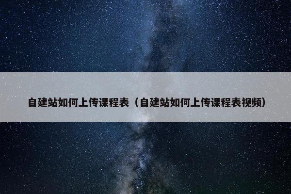 自建站如何上传课程表（自建站如何上传课程表视频）