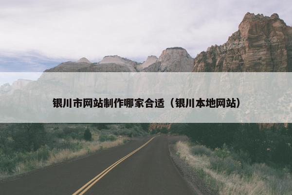 银川市网站制作哪家合适（银川本地网站）