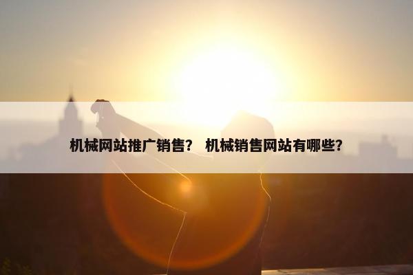 机械网站推广销售？ 机械销售网站有哪些？