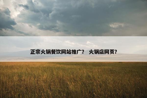 正宗火锅餐饮网站推广？ 火锅店网页？