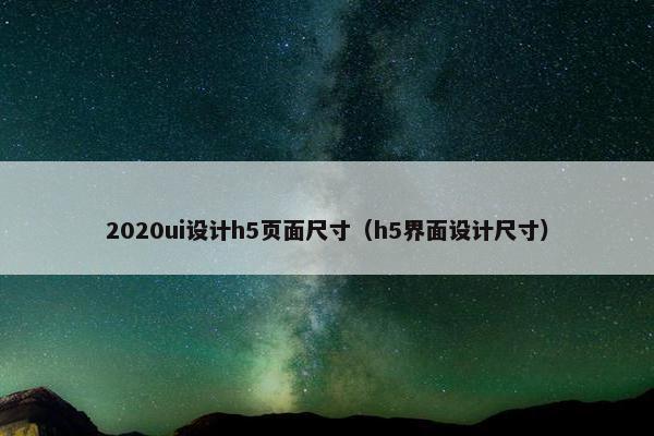 2020ui设计h5页面尺寸（h5界面设计尺寸）