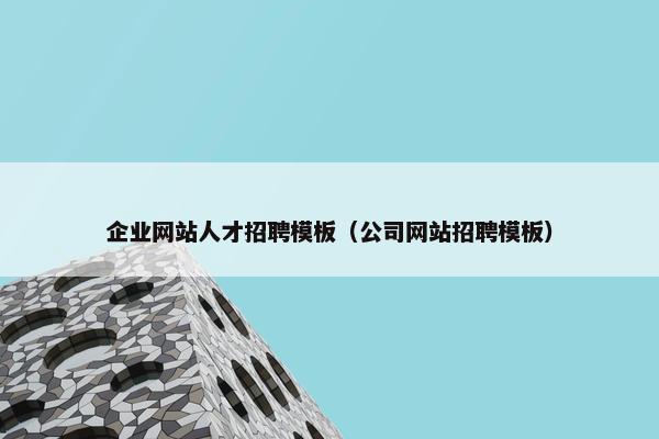 企业网站人才招聘模板（公司网站招聘模板）