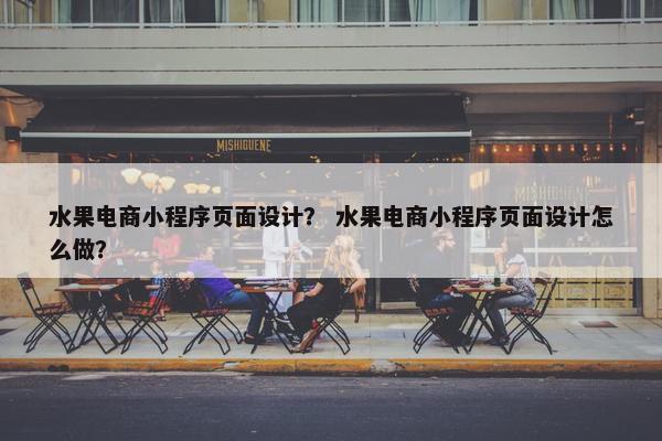 水果电商小程序页面设计？ 水果电商小程序页面设计怎么做？