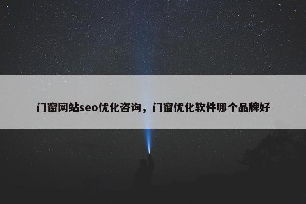 门窗网站seo优化咨询，门窗优化软件哪个品牌好
