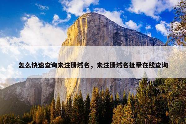 怎么快速查询未注册域名，未注册域名批量在线查询