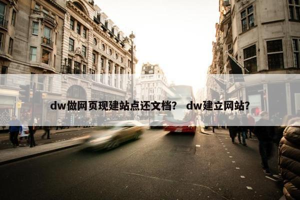 dw做网页现建站点还文档？ dw建立网站？
