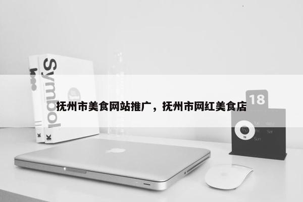抚州市美食网站推广，抚州市网红美食店