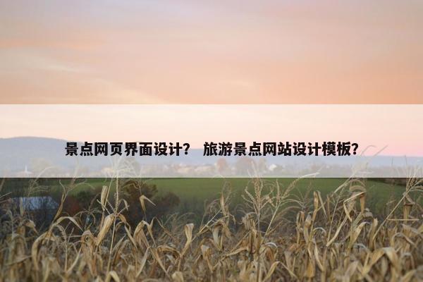 景点网页界面设计？ 旅游景点网站设计模板？