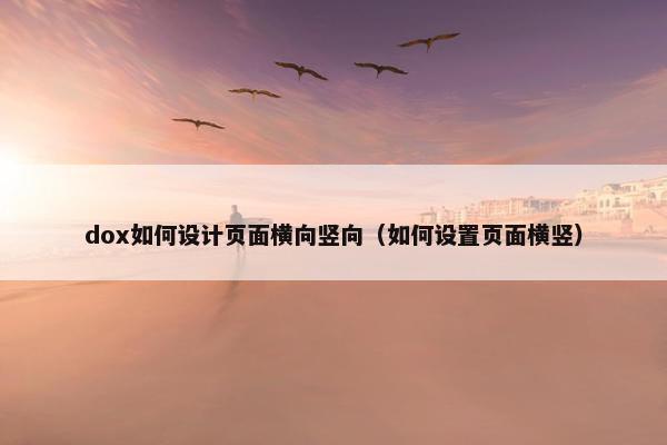 dox如何设计页面横向竖向（如何设置页面横竖）