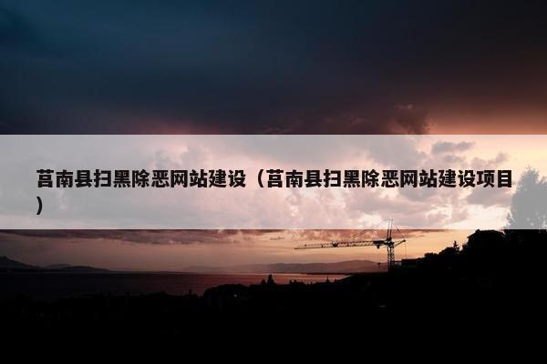 莒南县扫黑除恶网站建设（莒南县扫黑除恶网站建设项目）