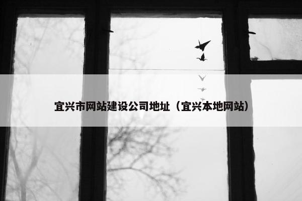宜兴市网站建设公司地址（宜兴本地网站）